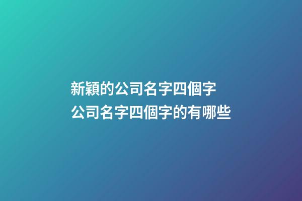 新穎的公司名字四個字 公司名字四個字的有哪些-第1張-公司起名-玄機派